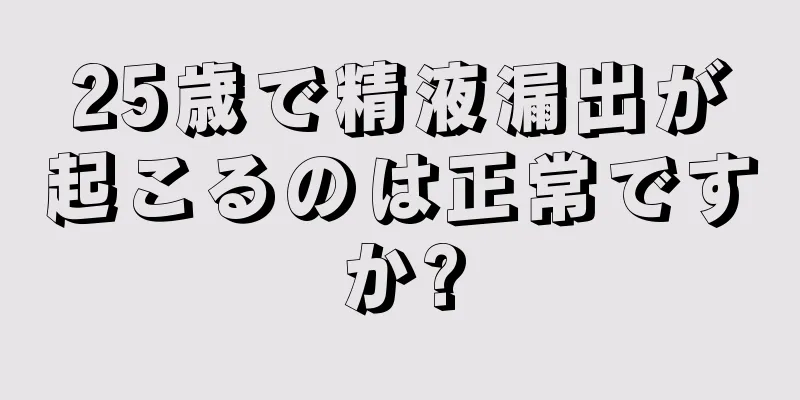 25歳で精液漏出が起こるのは正常ですか?