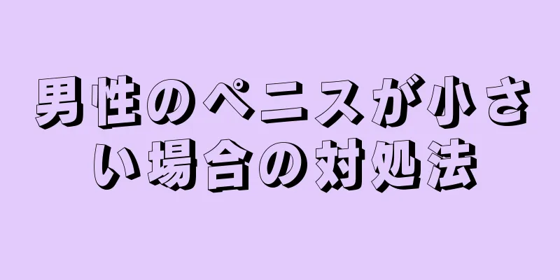 男性のペニスが小さい場合の対処法