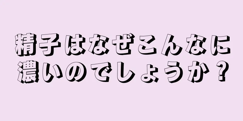 精子はなぜこんなに濃いのでしょうか？