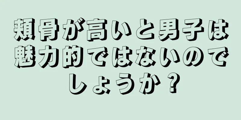 頬骨が高いと男子は魅力的ではないのでしょうか？