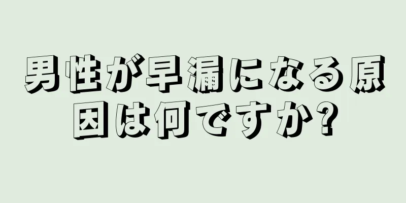 男性が早漏になる原因は何ですか?