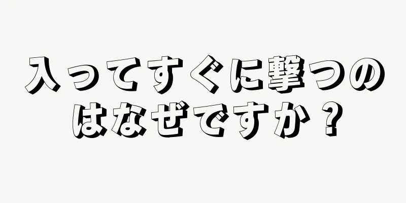 入ってすぐに撃つのはなぜですか？