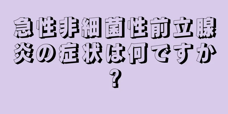 急性非細菌性前立腺炎の症状は何ですか?