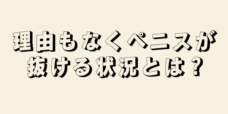 理由もなくペニスが抜ける状況とは？
