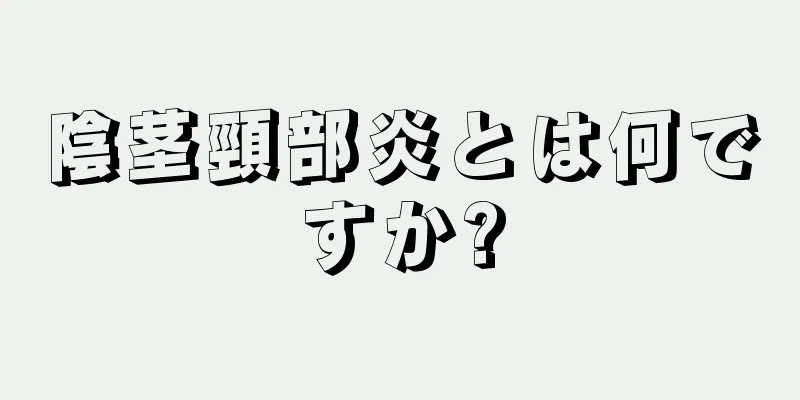 陰茎頸部炎とは何ですか?