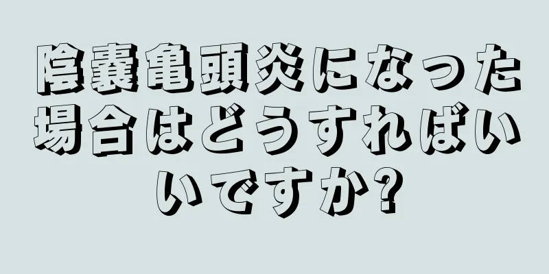 陰嚢亀頭炎になった場合はどうすればいいですか?
