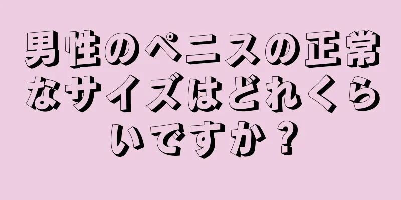 男性のペニスの正常なサイズはどれくらいですか？