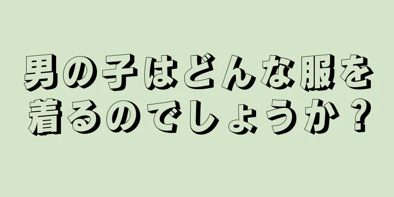 男の子はどんな服を着るのでしょうか？