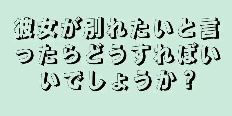 彼女が別れたいと言ったらどうすればいいでしょうか？