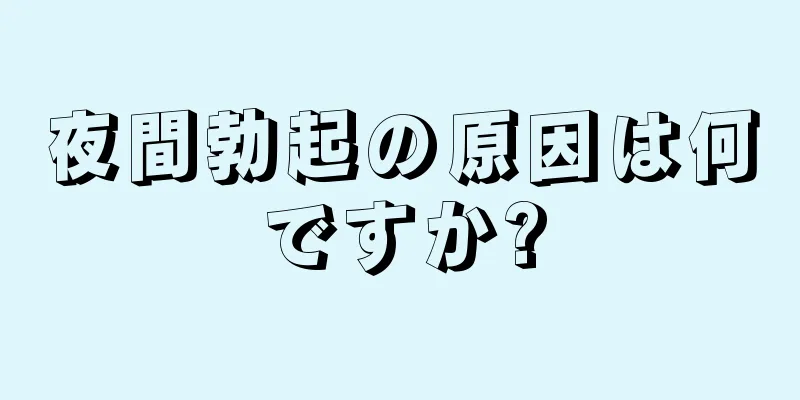夜間勃起の原因は何ですか?