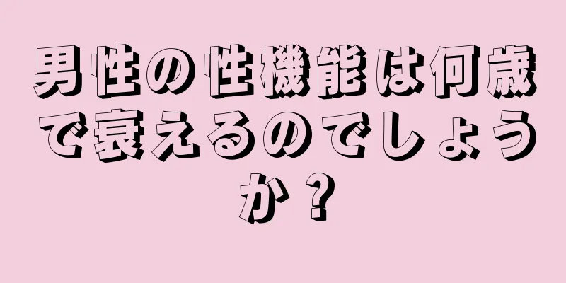 男性の性機能は何歳で衰えるのでしょうか？