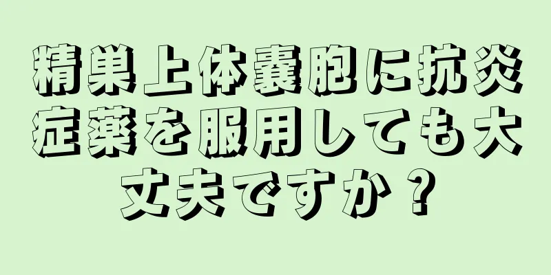 精巣上体嚢胞に抗炎症薬を服用しても大丈夫ですか？
