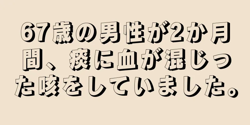 67歳の男性が2か月間、痰に血が混じった咳をしていました。