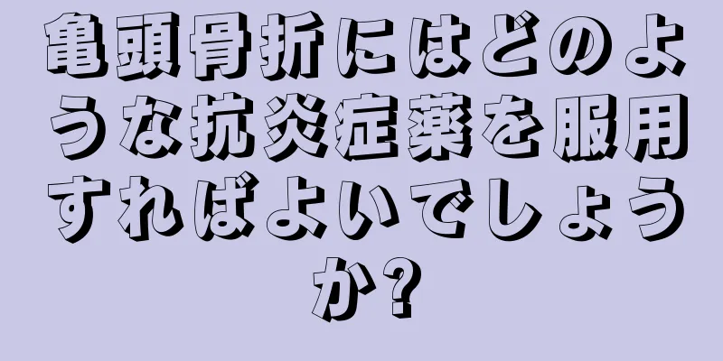 亀頭骨折にはどのような抗炎症薬を服用すればよいでしょうか?