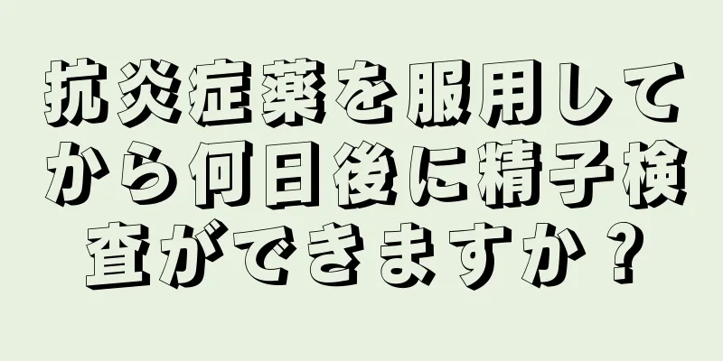 抗炎症薬を服用してから何日後に精子検査ができますか？
