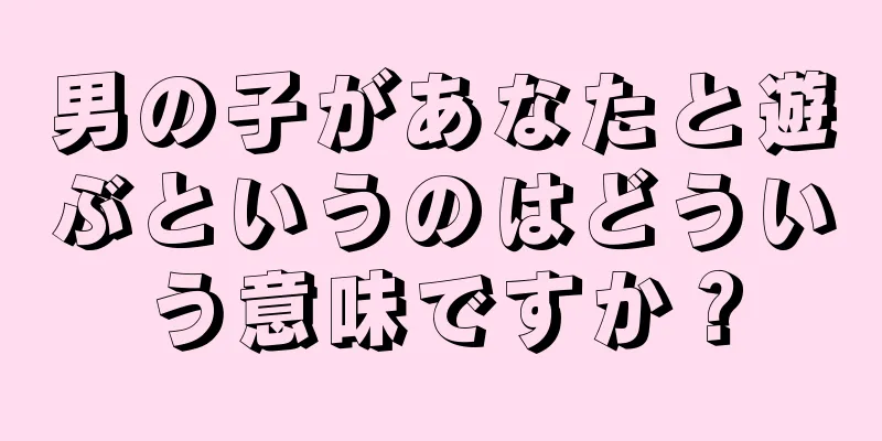 男の子があなたと遊ぶというのはどういう意味ですか？