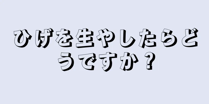 ひげを生やしたらどうですか？