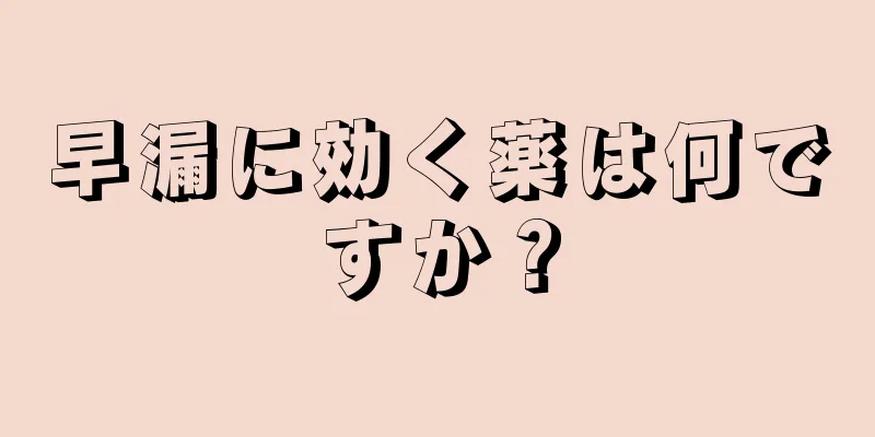 早漏に効く薬は何ですか？