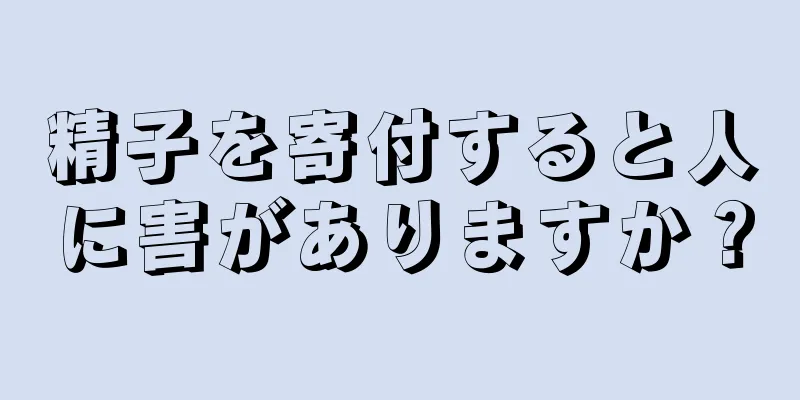 精子を寄付すると人に害がありますか？