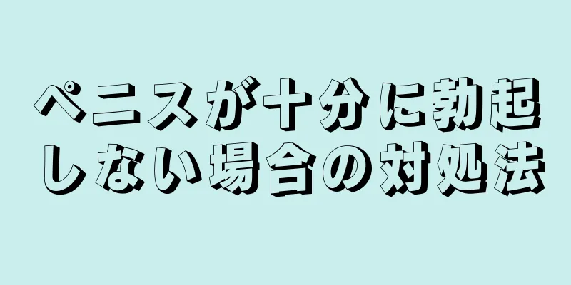 ペニスが十分に勃起しない場合の対処法