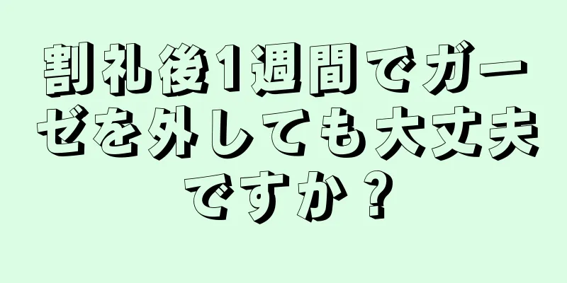 割礼後1週間でガーゼを外しても大丈夫ですか？
