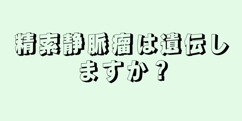 精索静脈瘤は遺伝しますか？