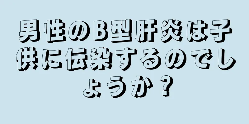 男性のB型肝炎は子供に伝染するのでしょうか？