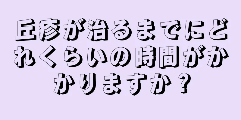 丘疹が治るまでにどれくらいの時間がかかりますか？
