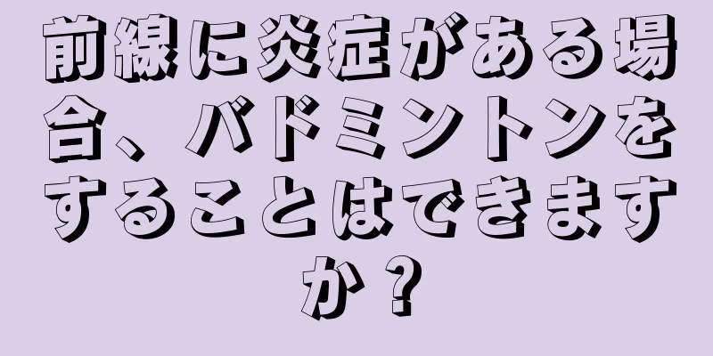 前線に炎症がある場合、バドミントンをすることはできますか？