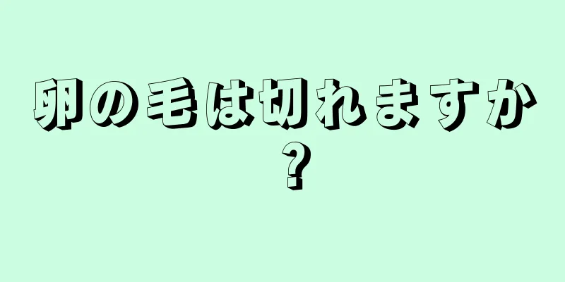 卵の毛は切れますか？