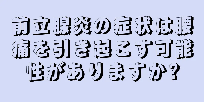 前立腺炎の症状は腰痛を引き起こす可能性がありますか?