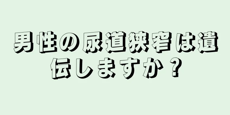 男性の尿道狭窄は遺伝しますか？