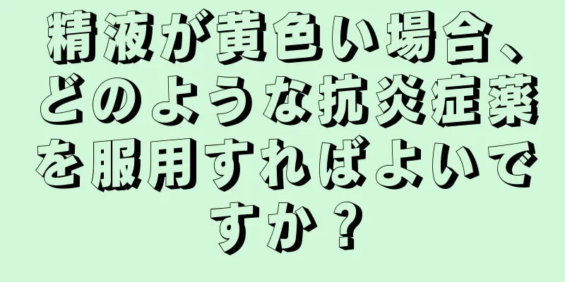 精液が黄色い場合、どのような抗炎症薬を服用すればよいですか？