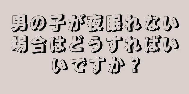 男の子が夜眠れない場合はどうすればいいですか？