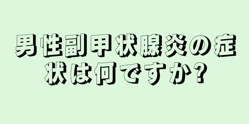 男性副甲状腺炎の症状は何ですか?