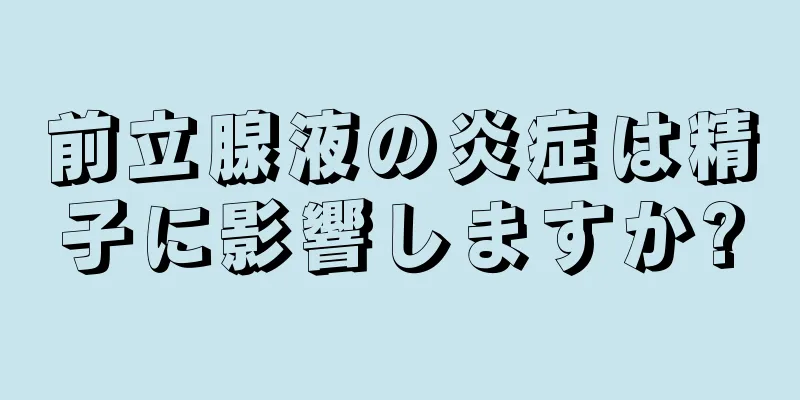 前立腺液の炎症は精子に影響しますか?