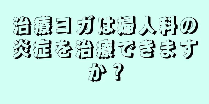 治療ヨガは婦人科の炎症を治療できますか？