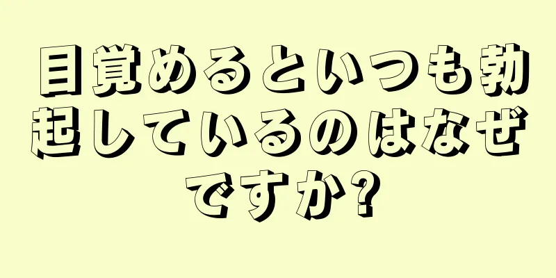 目覚めるといつも勃起しているのはなぜですか?