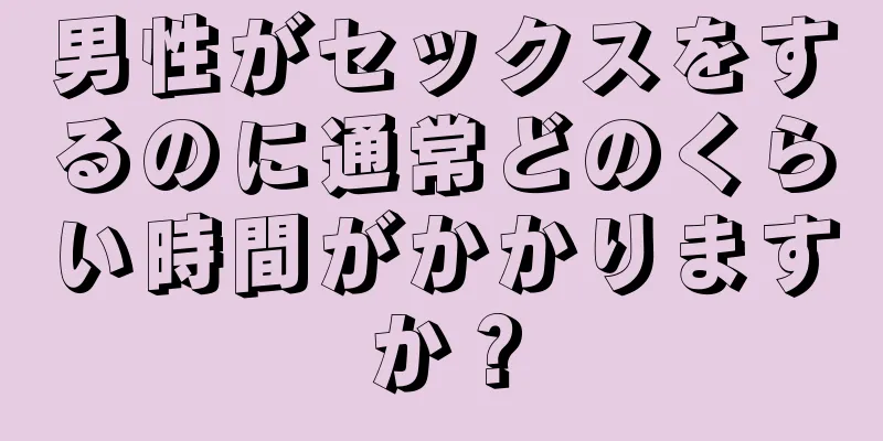 男性がセックスをするのに通常どのくらい時間がかかりますか？