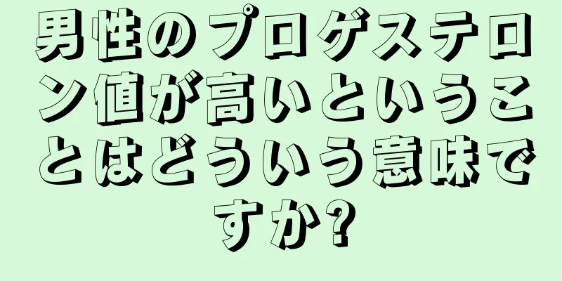男性のプロゲステロン値が高いということはどういう意味ですか?