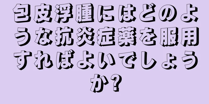 包皮浮腫にはどのような抗炎症薬を服用すればよいでしょうか?