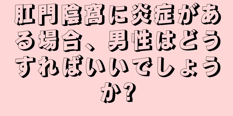 肛門陰窩に炎症がある場合、男性はどうすればいいでしょうか?