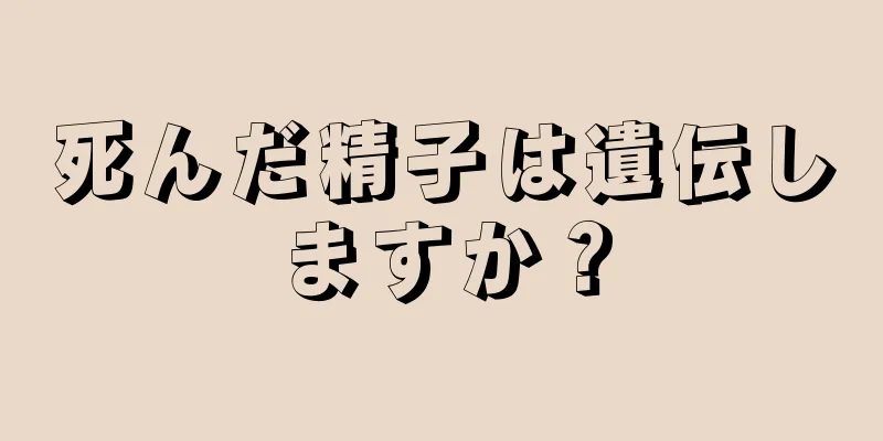 死んだ精子は遺伝しますか？