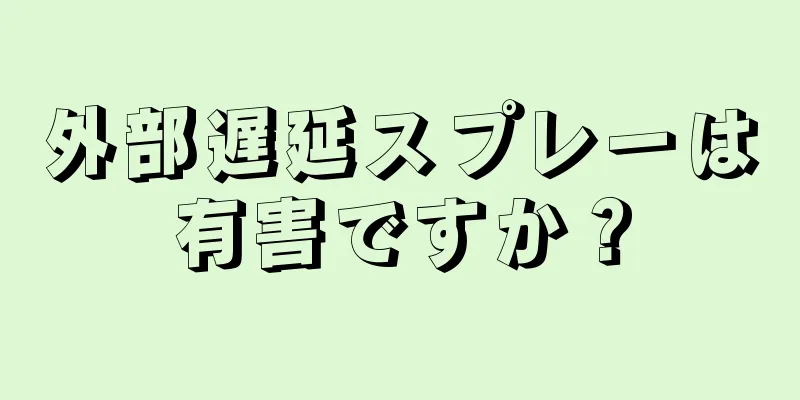 外部遅延スプレーは有害ですか？
