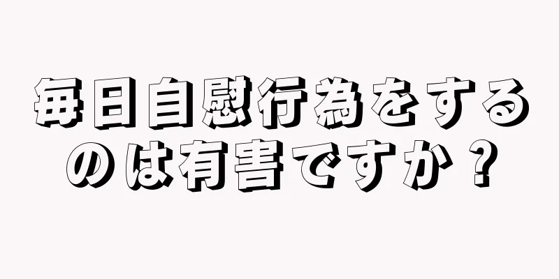毎日自慰行為をするのは有害ですか？