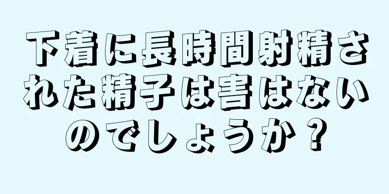 下着に長時間射精された精子は害はないのでしょうか？