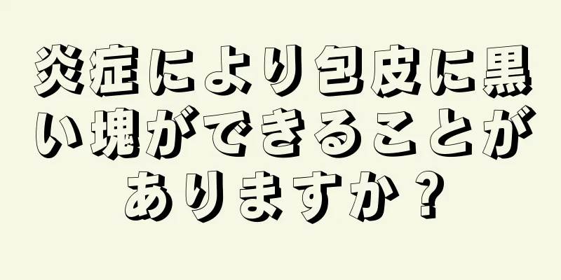 炎症により包皮に黒い塊ができることがありますか？