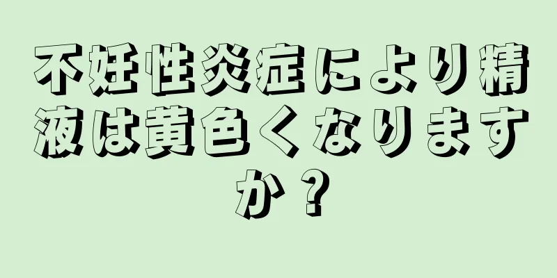 不妊性炎症により精液は黄色くなりますか？