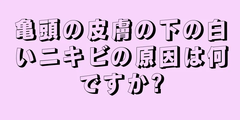 亀頭の皮膚の下の白いニキビの原因は何ですか?