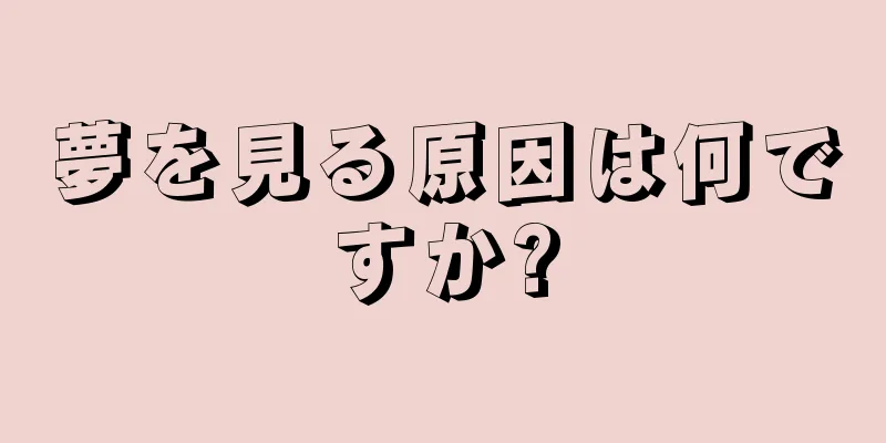 夢を見る原因は何ですか?